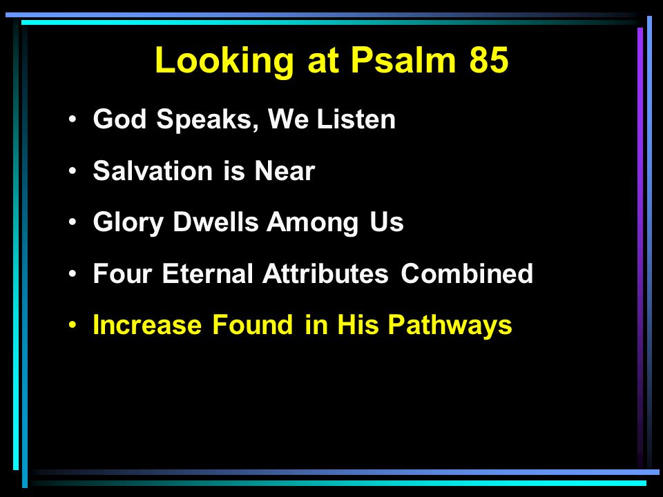 Looking at Psalm 85 God Speaks, We Listen Salvation is Near Glory Dwells Among Us Four Eternal Attributes Combined Increase Found in His Pathways