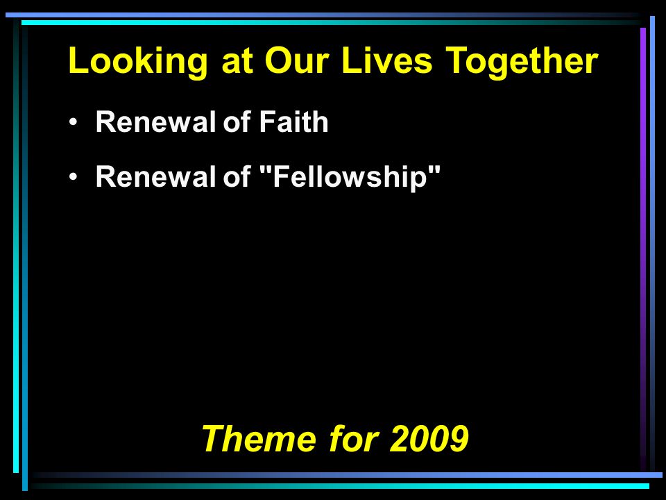 Looking at Our Lives Together Renewal of Faith Renewal of Fellowship Theme for 2009