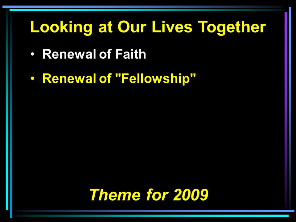 Looking at Our Lives Together Renewal of Faith Renewal of Fellowship Theme for 2009