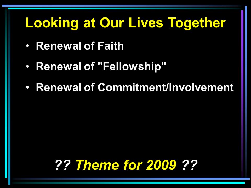Looking at Our Lives Together Renewal of Faith Renewal of Fellowship Renewal of Commitment/Involvement .