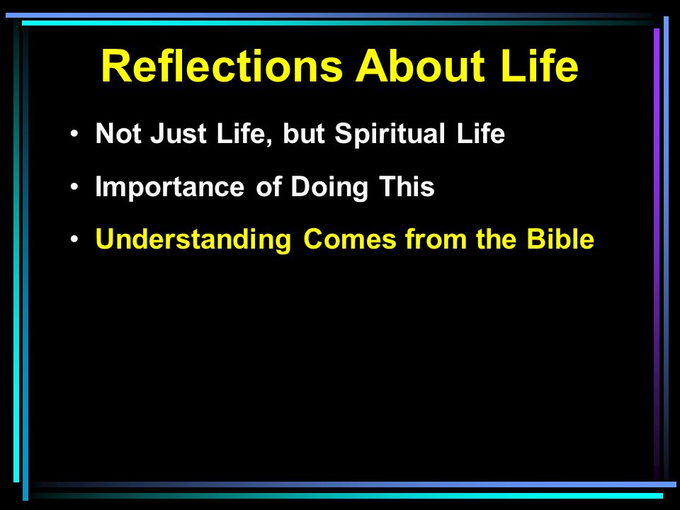 Reflections About Life Not Just Life, but Spiritual Life Importance of Doing This Understanding Comes from the Bible