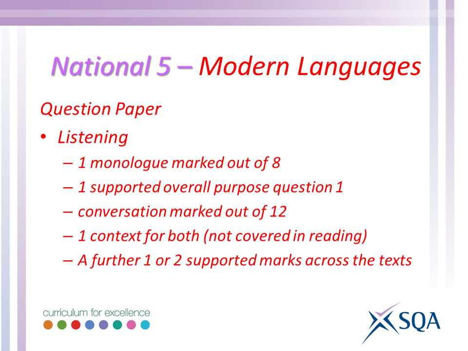 National 5 – National 5 – Modern Languages Question Paper Listening – 1 monologue marked out of 8 – 1 supported overall purpose question 1 – conversation marked out of 12 – 1 context for both (not covered in reading) – A further 1 or 2 supported marks across the texts