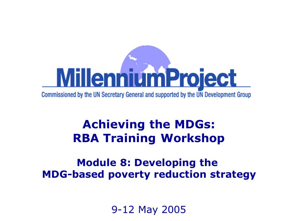 Achieving the MDGs: RBA Training Workshop Module 8: Developing the MDG-based poverty reduction strategy 9-12 May 2005