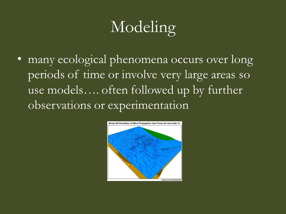 Modeling many ecological phenomena occurs over long periods of time or involve very large areas so use models….