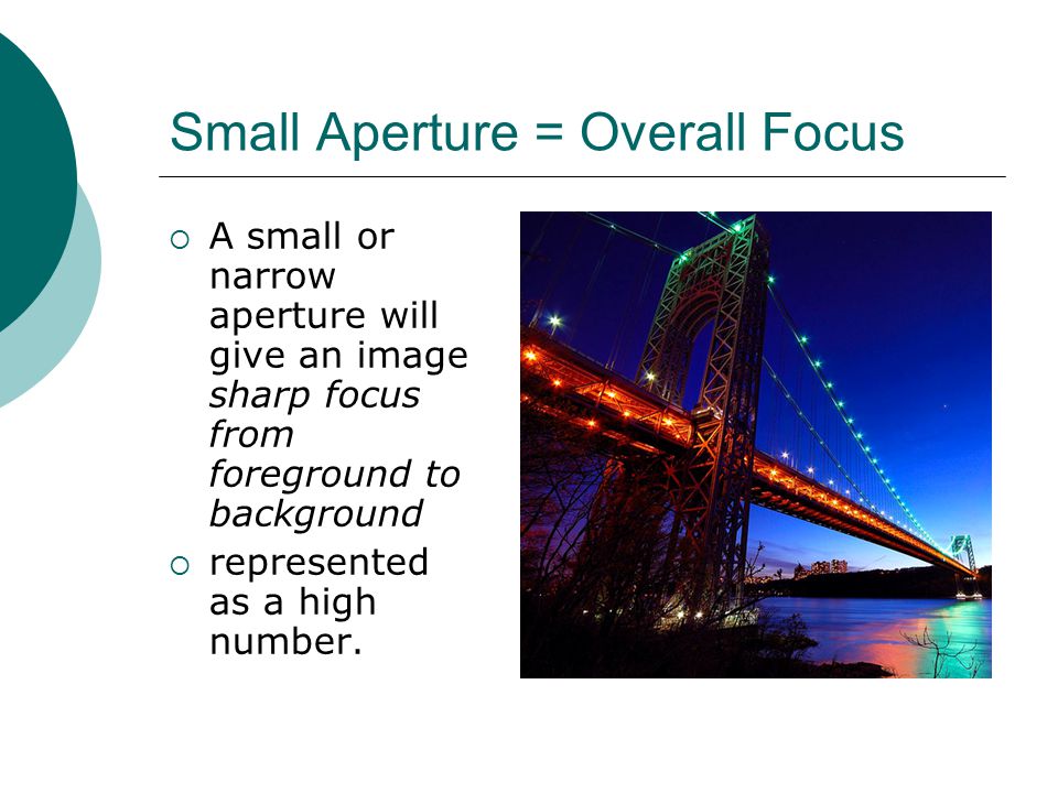 Small Aperture = Overall Focus  A small or narrow aperture will give an image sharp focus from foreground to background  represented as a high number.