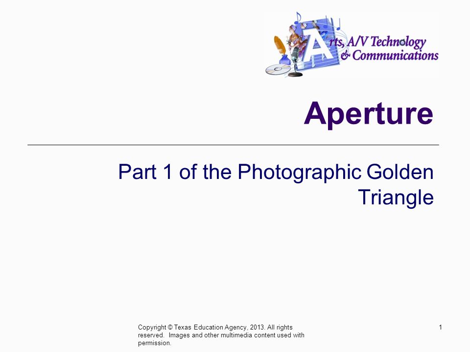 Aperture Part 1 of the Photographic Golden Triangle 1Copyright © Texas Education Agency, 2013.