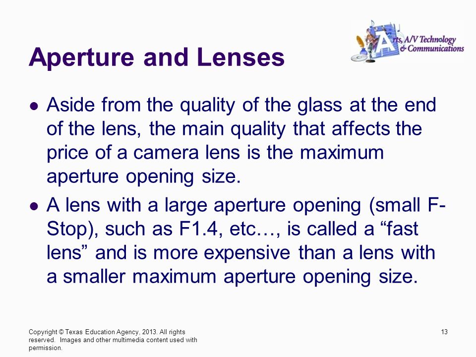 Aperture and Lenses Aside from the quality of the glass at the end of the lens, the main quality that affects the price of a camera lens is the maximum aperture opening size.