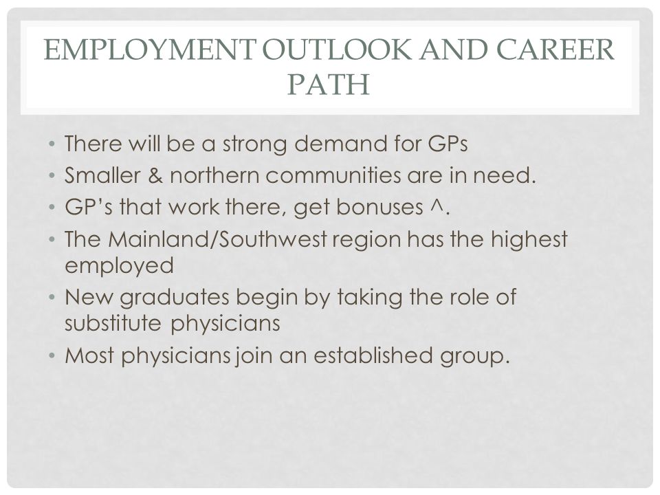 EMPLOYMENT OUTLOOK AND CAREER PATH There will be a strong demand for GPs Smaller & northern communities are in need.