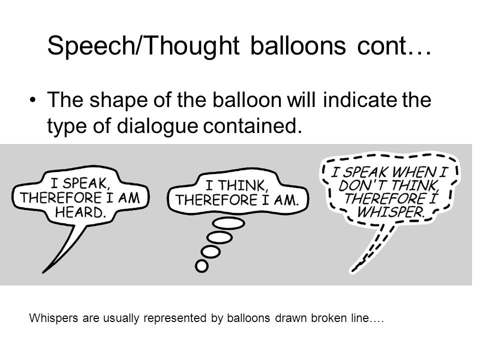 Speech/Thought balloons cont… The shape of the balloon will indicate the type of dialogue contained.