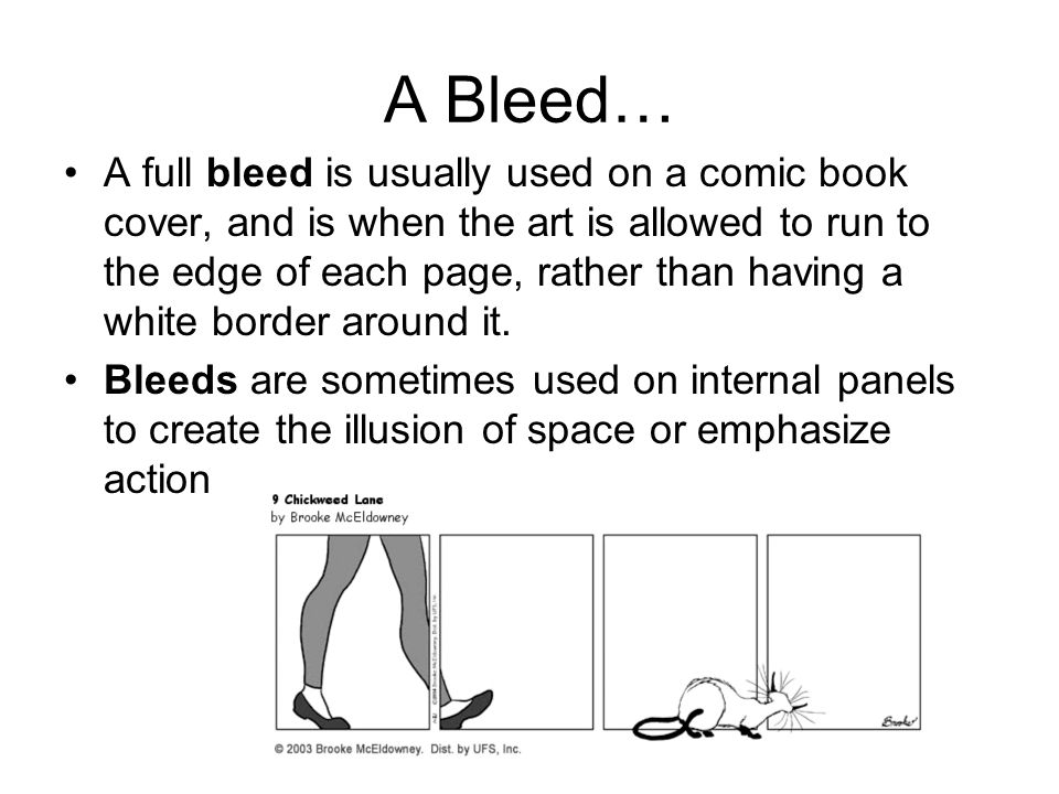 A Bleed… A full bleed is usually used on a comic book cover, and is when the art is allowed to run to the edge of each page, rather than having a white border around it.