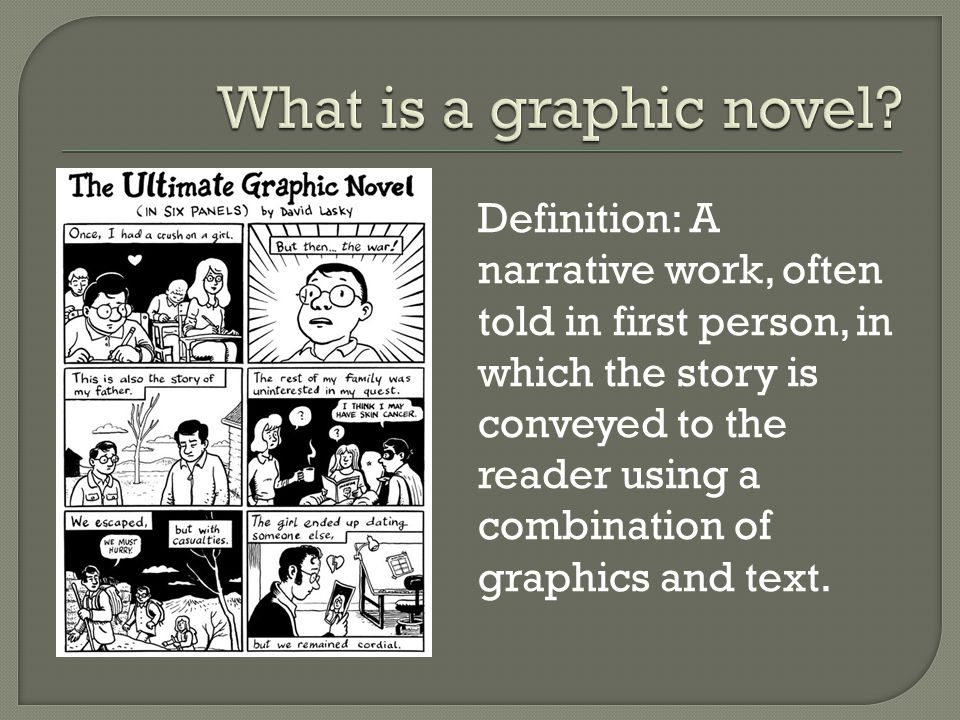 Definition: A narrative work, often told in first person, in which the story is conveyed to the reader using a combination of graphics and text.