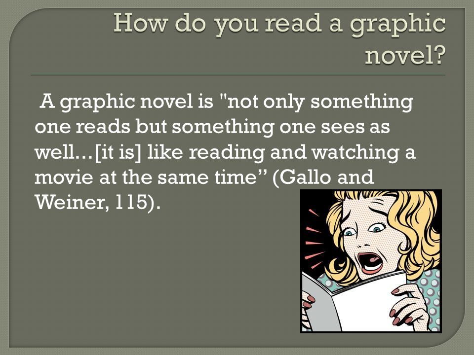A graphic novel is not only something one reads but something one sees as well...[it is] like reading and watching a movie at the same time (Gallo and Weiner, 115).