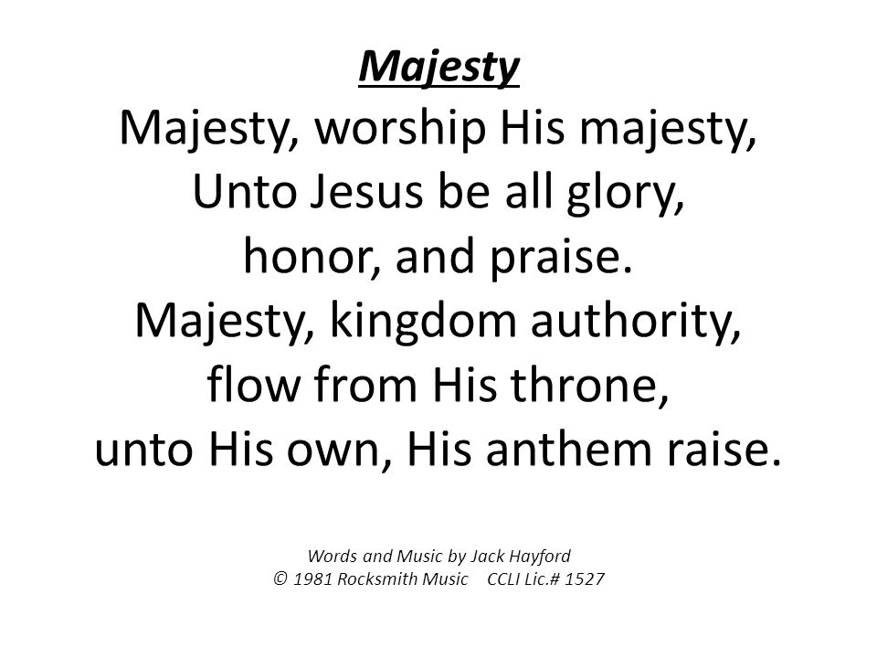 Majesty Majesty, worship His majesty, Unto Jesus be all glory, honor, and praise.
