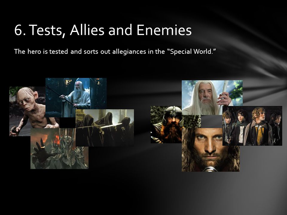 The hero is tested and sorts out allegiances in the Special World. 6. Tests, Allies and Enemies