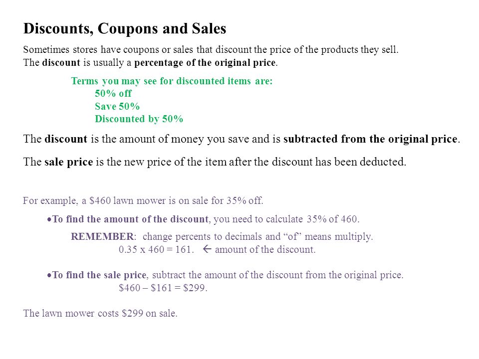 Discounts, Coupons and Sales Sometimes stores have coupons or sales that discount the price of the products they sell.