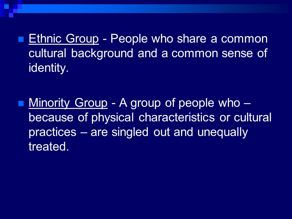 Ethnic Group - People who share a common cultural background and a common sense of identity.