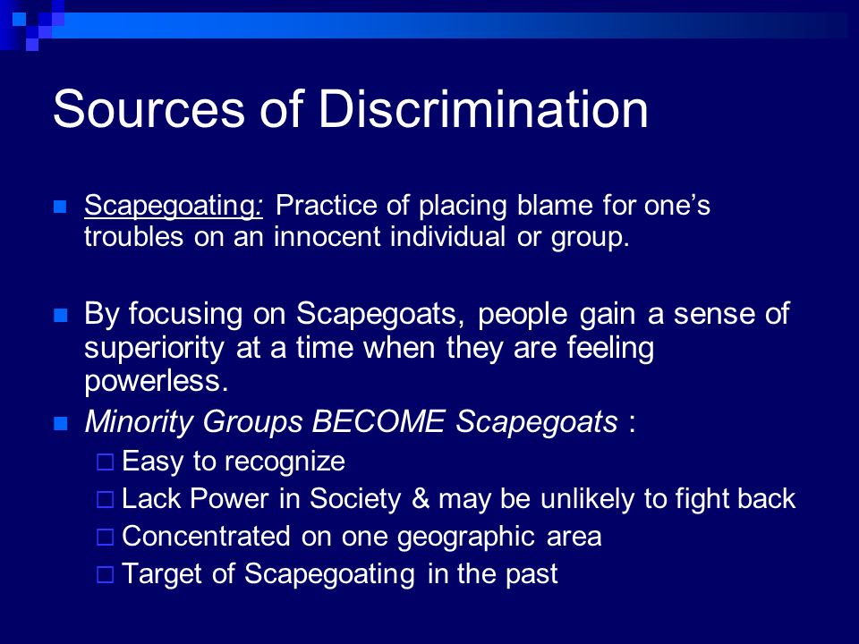Sources of Discrimination Scapegoating: Practice of placing blame for one’s troubles on an innocent individual or group.