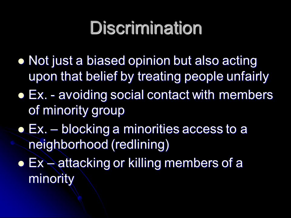 Discrimination Not just a biased opinion but also acting upon that belief by treating people unfairly Not just a biased opinion but also acting upon that belief by treating people unfairly Ex.