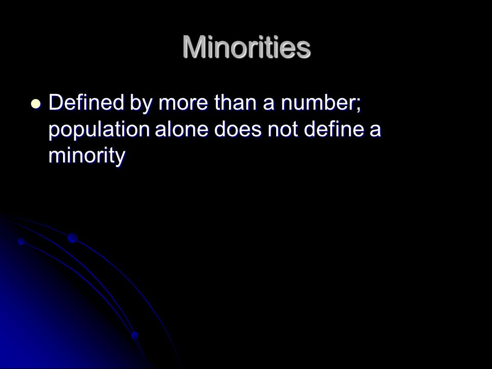 Minorities Defined by more than a number; population alone does not define a minority Defined by more than a number; population alone does not define a minority