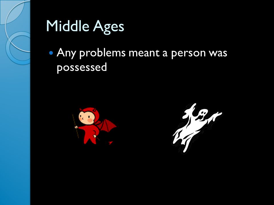 Middle Ages Any problems meant a person was possessed