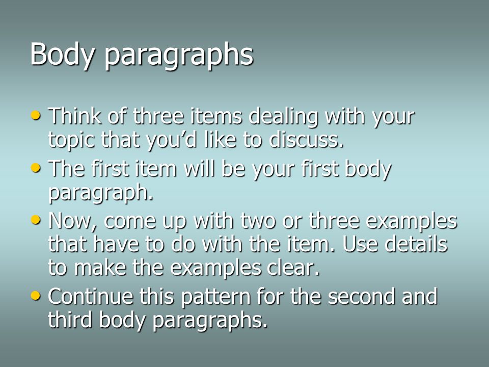 Body paragraphs Think of three items dealing with your topic that you’d like to discuss.