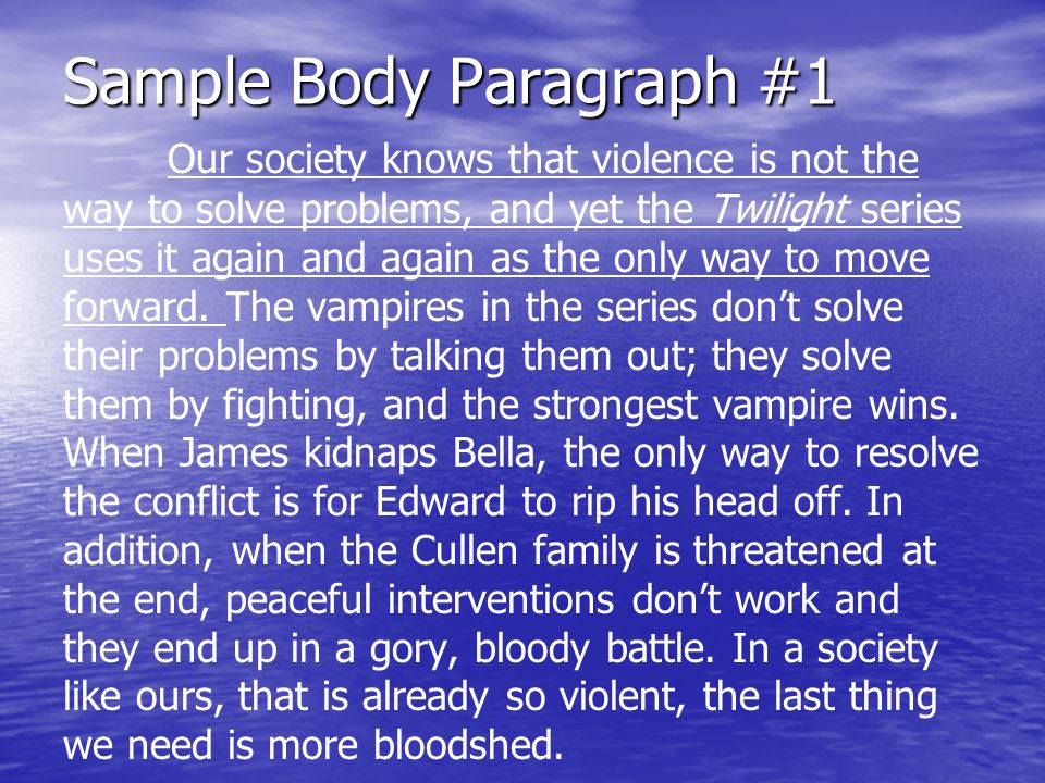 Sample Body Paragraph #1 Our society knows that violence is not the way to solve problems, and yet the Twilight series uses it again and again as the only way to move forward.