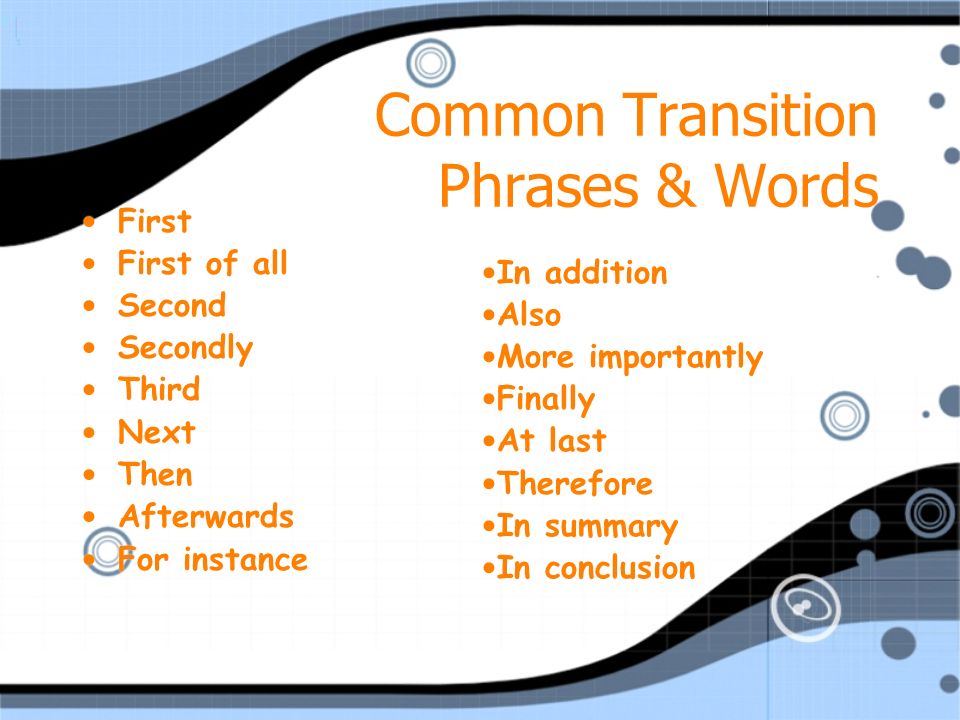 Common Transition Phrases & Words First First of all Second Secondly Third Next Then Afterwards For instance First First of all Second Secondly Third Next Then Afterwards For instance In addition Also More importantly Finally At last Therefore In summary In conclusion