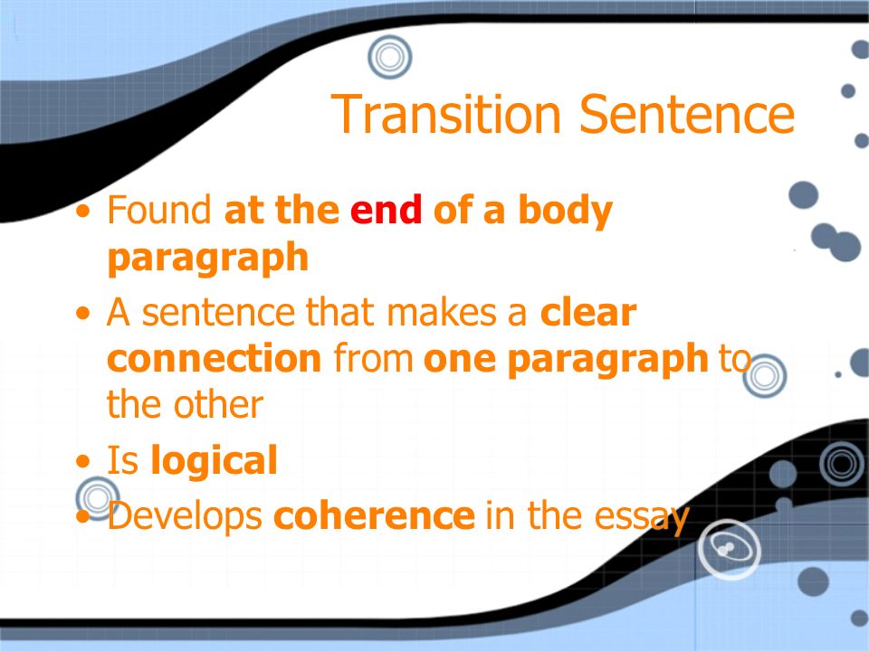 Found at the end of a body paragraph A sentence that makes a clear connection from one paragraph to the other Is logical Develops coherence in the essay Found at the end of a body paragraph A sentence that makes a clear connection from one paragraph to the other Is logical Develops coherence in the essay