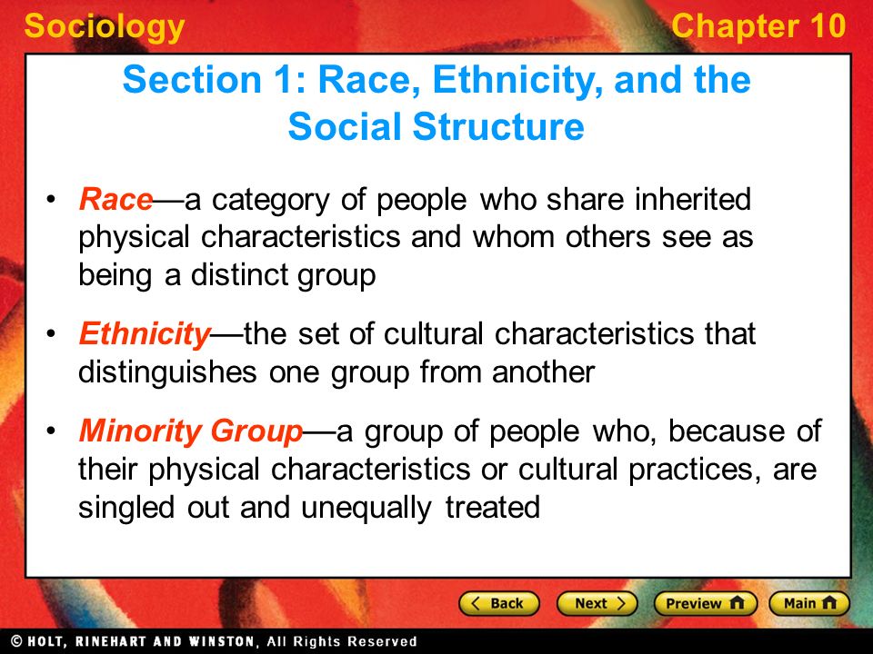 SociologyChapter 10 Race—a category of people who share inherited physical characteristics and whom others see as being a distinct group Ethnicity — the set of cultural characteristics that distinguishes one group from another Minority Group — a group of people who, because of their physical characteristics or cultural practices, are singled out and unequally treated Section 1: Race, Ethnicity, and the Social Structure