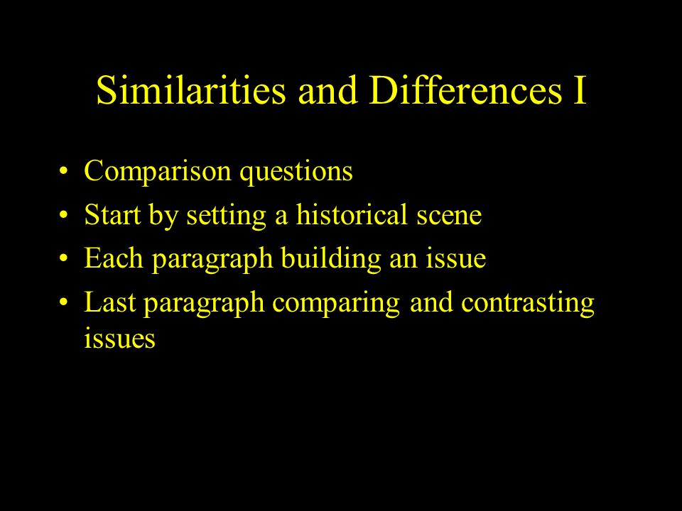 Similarities and Differences I Comparison questions Start by setting a historical scene Each paragraph building an issue Last paragraph comparing and contrasting issues