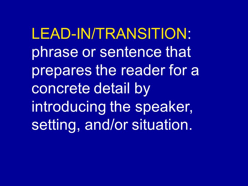 LEAD-IN/TRANSITION: phrase or sentence that prepares the reader for a concrete detail by introducing the speaker, setting, and/or situation.