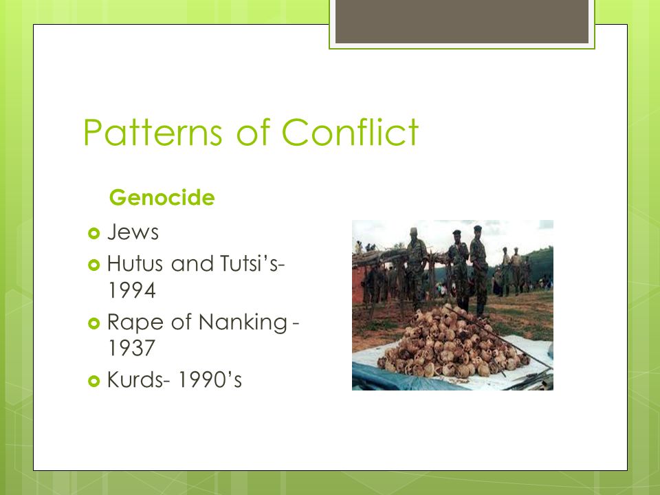 Patterns of Conflict Genocide  Jews  Hutus and Tutsi’s  Rape of Nanking  Kurds- 1990’s