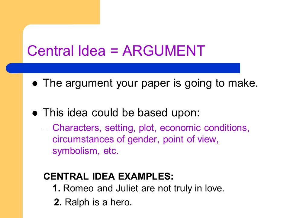 Central Idea = ARGUMENT The argument your paper is going to make.
