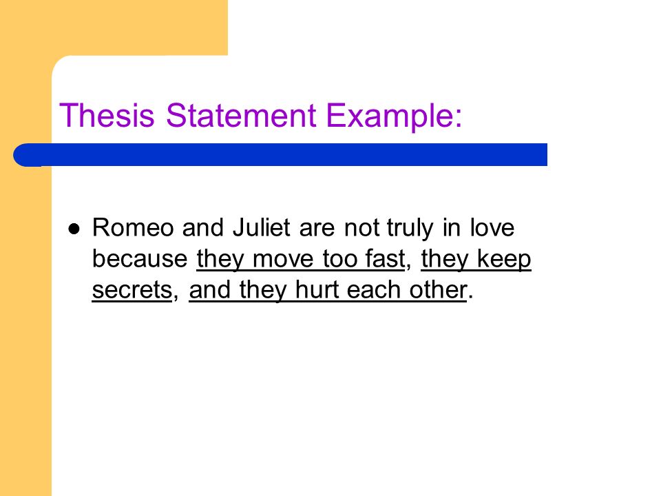 Thesis Statement Example: Romeo and Juliet are not truly in love because they move too fast, they keep secrets, and they hurt each other.