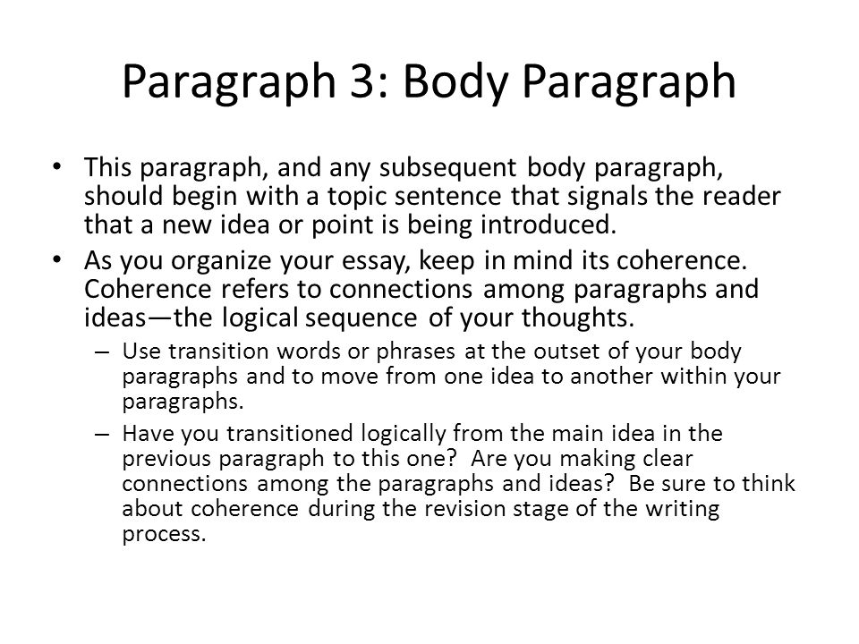 Paragraph 3: Body Paragraph This paragraph, and any subsequent body paragraph, should begin with a topic sentence that signals the reader that a new idea or point is being introduced.