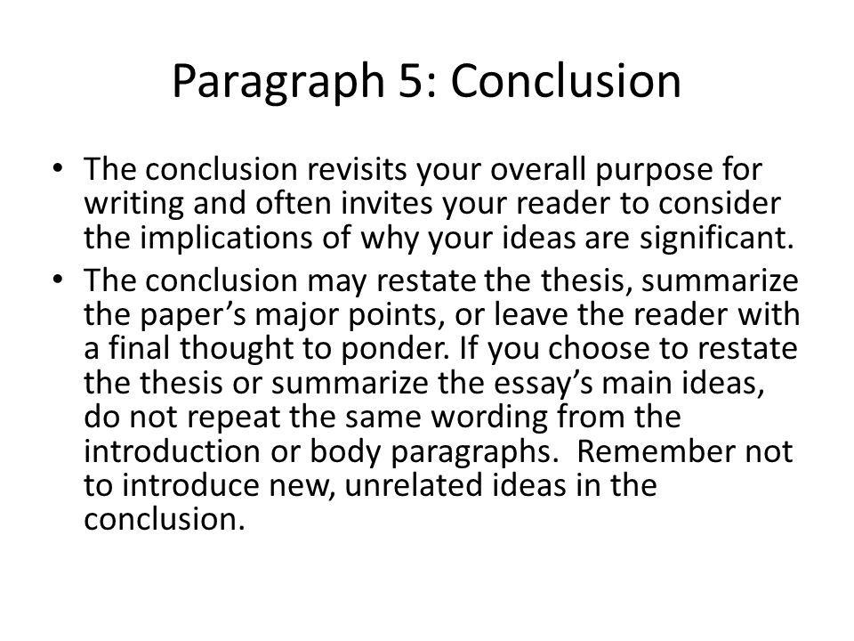 Paragraph 5: Conclusion The conclusion revisits your overall purpose for writing and often invites your reader to consider the implications of why your ideas are significant.