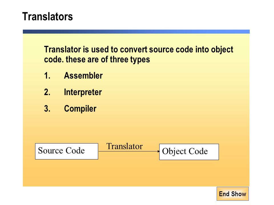 End Show Translators Translator is used to convert source code into object code.