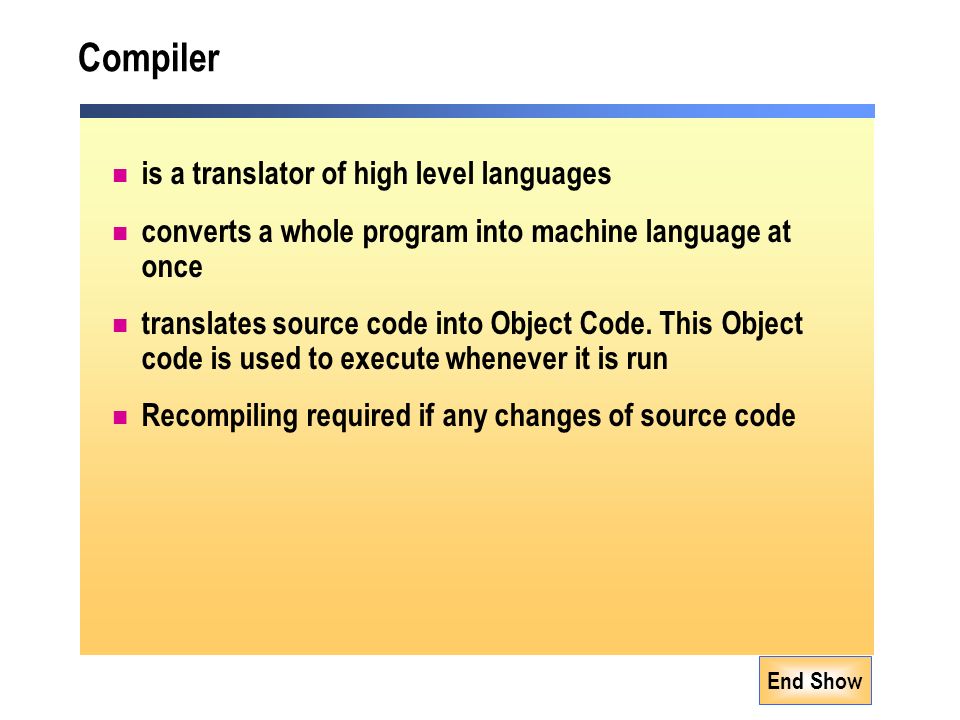 End Show Compiler is a translator of high level languages converts a whole program into machine language at once translates source code into Object Code.