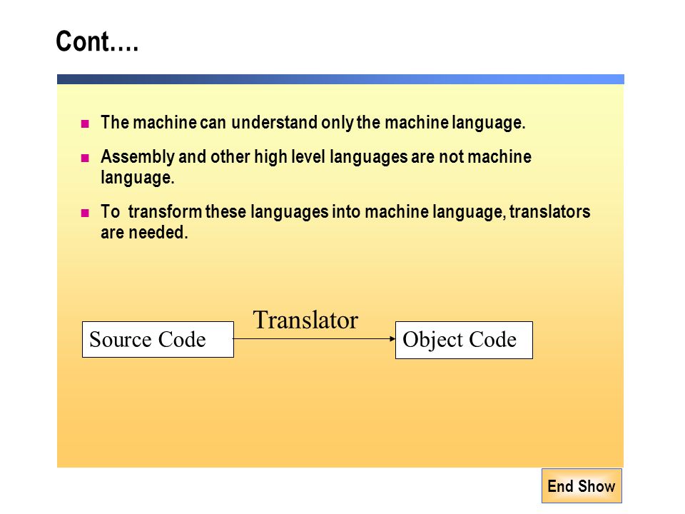 End Show Cont…. The machine can understand only the machine language.