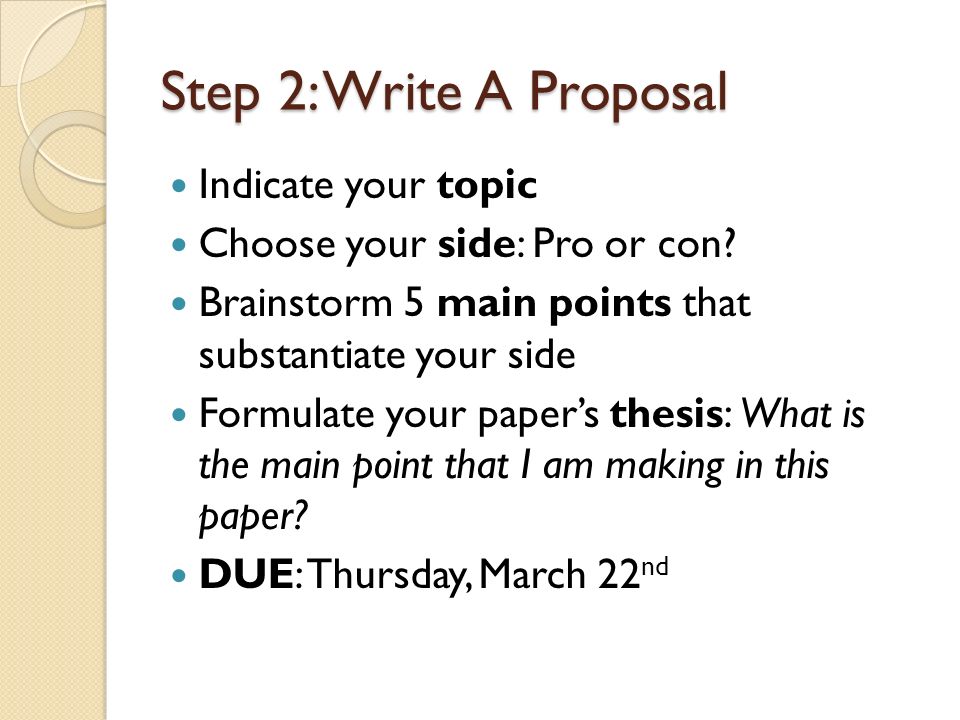 Step 2: Write A Proposal Indicate your topic Choose your side: Pro or con.