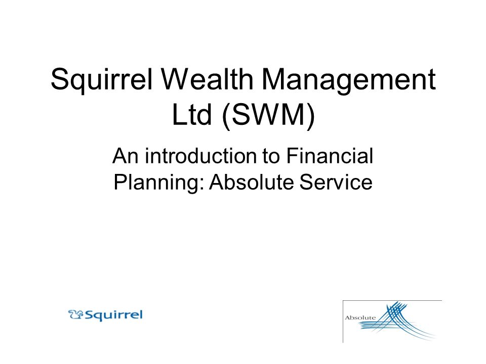 Squirrel Wealth Management Ltd (SWM) An introduction to Financial Planning: Absolute Service