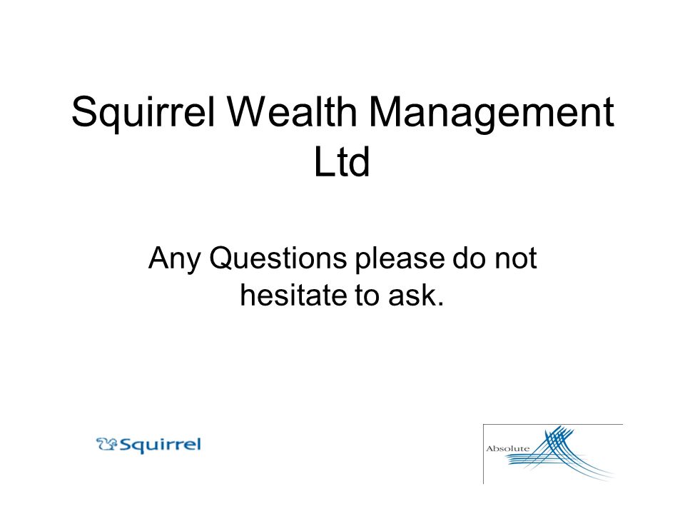 Squirrel Wealth Management Ltd Any Questions please do not hesitate to ask.
