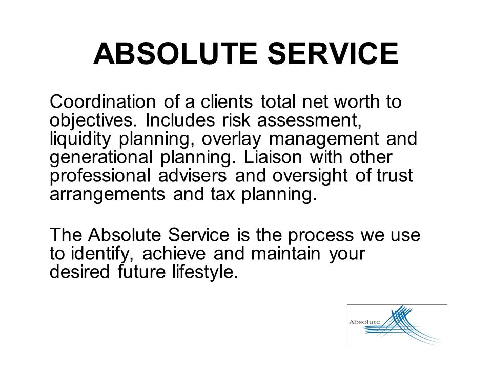 ABSOLUTE SERVICE Coordination of a clients total net worth to objectives.