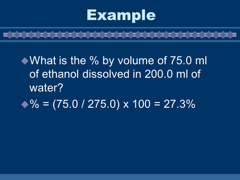 Example  What is the % by volume of 75.0 ml of ethanol dissolved in ml of water.