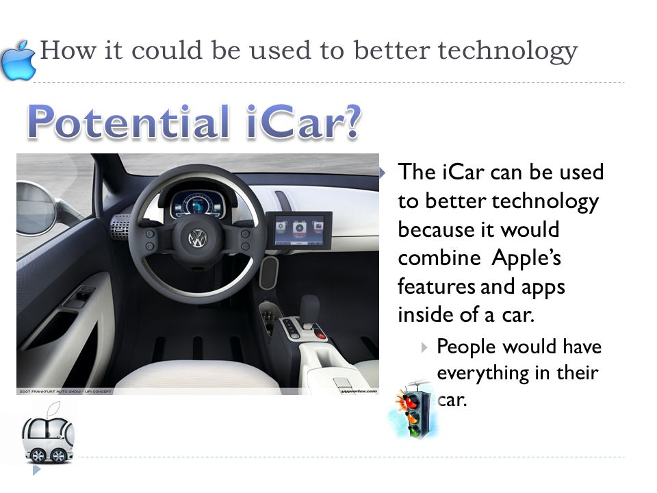 How it could be used to better technology  The iCar can be used to better technology because it would combine Apple’s features and apps inside of a car.