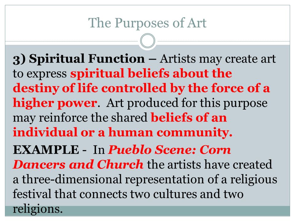 The Purposes of Art 3) Spiritual Function – Artists may create art to express spiritual beliefs about the destiny of life controlled by the force of a higher power.
