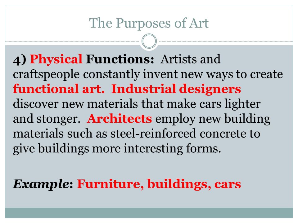 The Purposes of Art 4) Physical Functions: Artists and craftspeople constantly invent new ways to create functional art.