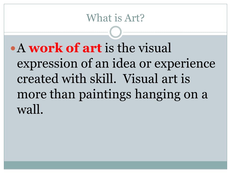What is Art. A work of art is the visual expression of an idea or experience created with skill.