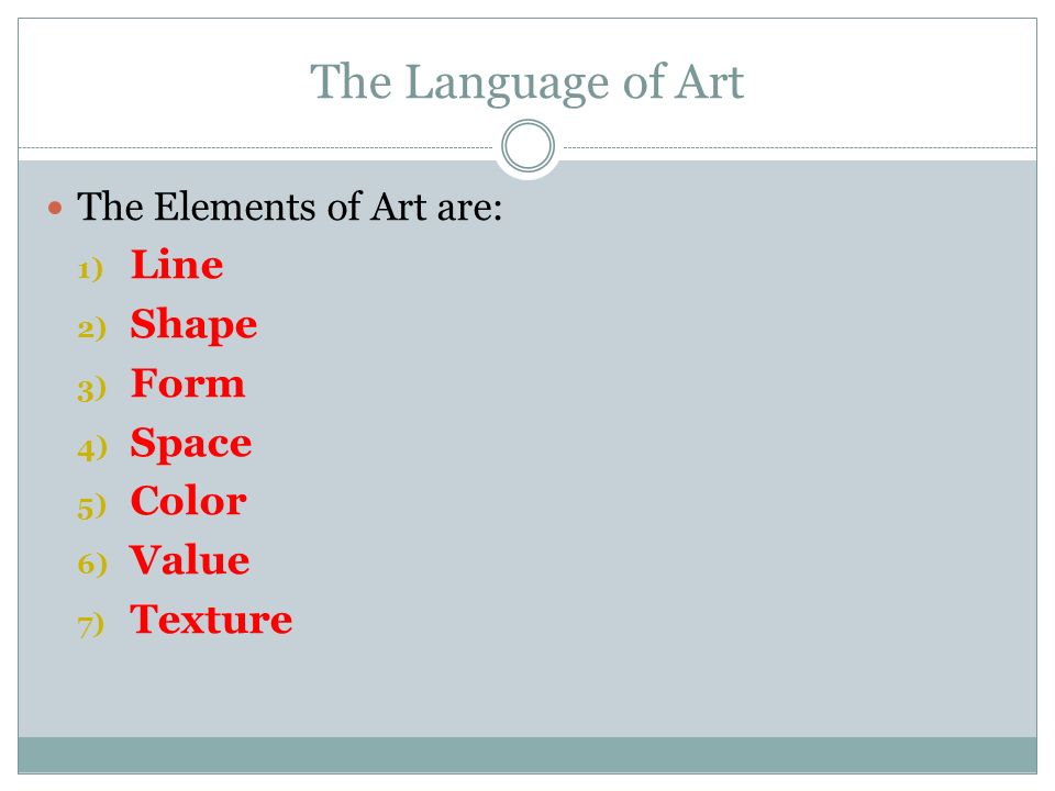 The Language of Art The Elements of Art are: 1) Line 2) Shape 3) Form 4) Space 5) Color 6) Value 7) Texture