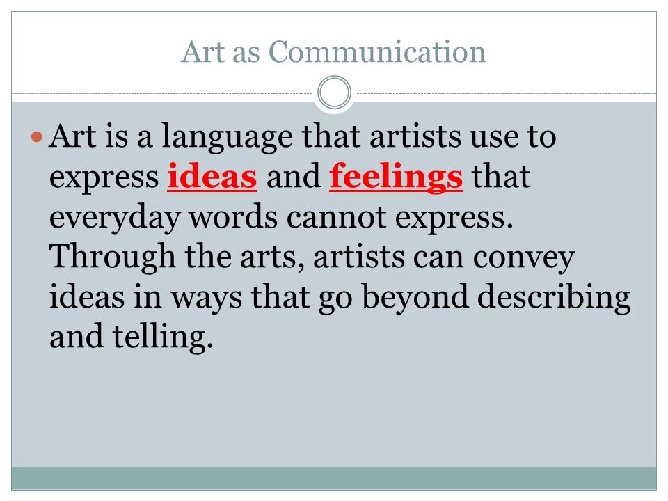 Art as Communication Art is a language that artists use to express ideas and feelings that everyday words cannot express.